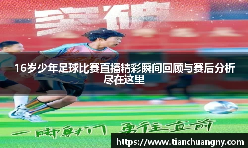 16岁少年足球比赛直播精彩瞬间回顾与赛后分析尽在这里