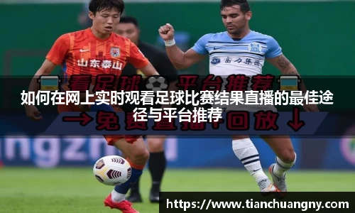 如何在网上实时观看足球比赛结果直播的最佳途径与平台推荐