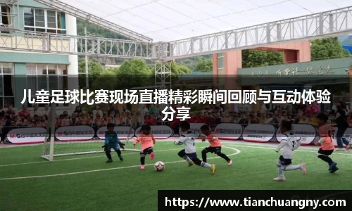 儿童足球比赛现场直播精彩瞬间回顾与互动体验分享