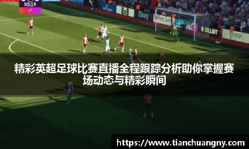 精彩英超足球比赛直播全程跟踪分析助你掌握赛场动态与精彩瞬间