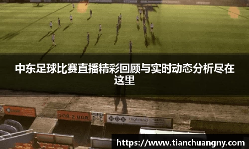 中东足球比赛直播精彩回顾与实时动态分析尽在这里