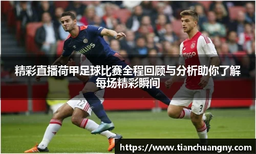 精彩直播荷甲足球比赛全程回顾与分析助你了解每场精彩瞬间