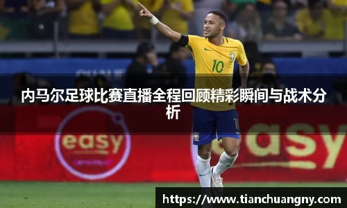 内马尔足球比赛直播全程回顾精彩瞬间与战术分析