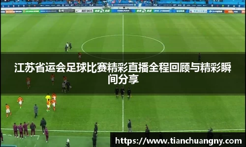 江苏省运会足球比赛精彩直播全程回顾与精彩瞬间分享