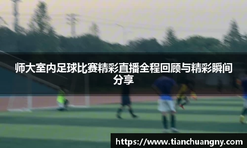 师大室内足球比赛精彩直播全程回顾与精彩瞬间分享