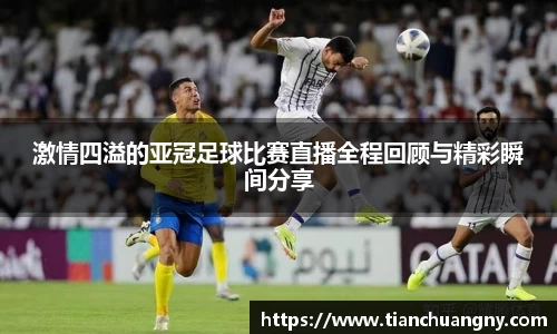激情四溢的亚冠足球比赛直播全程回顾与精彩瞬间分享