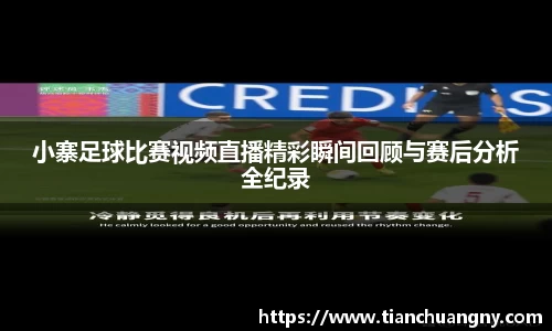 小寨足球比赛视频直播精彩瞬间回顾与赛后分析全纪录
