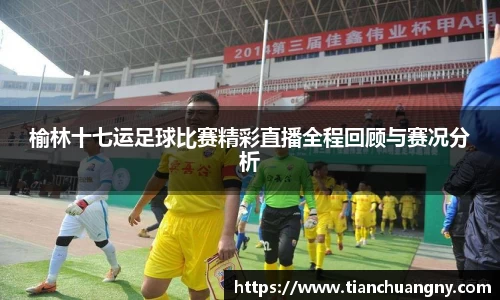 榆林十七运足球比赛精彩直播全程回顾与赛况分析