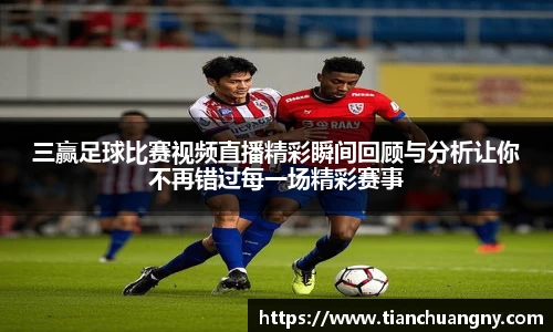三赢足球比赛视频直播精彩瞬间回顾与分析让你不再错过每一场精彩赛事
