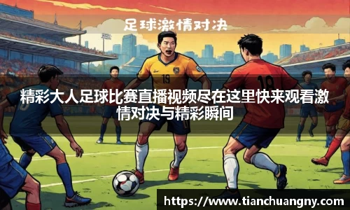 精彩大人足球比赛直播视频尽在这里快来观看激情对决与精彩瞬间
