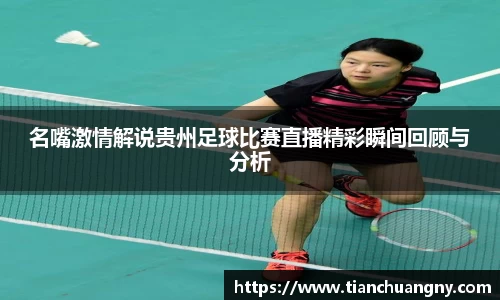 名嘴激情解说贵州足球比赛直播精彩瞬间回顾与分析