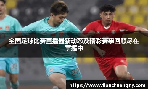 全国足球比赛直播最新动态及精彩赛事回顾尽在掌握中