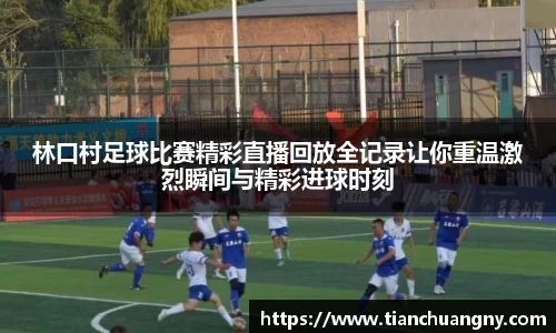 林口村足球比赛精彩直播回放全记录让你重温激烈瞬间与精彩进球时刻