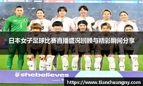 日本女子足球比赛直播盛况回顾与精彩瞬间分享
