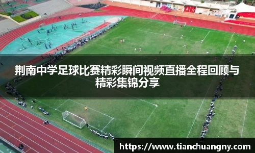 荆南中学足球比赛精彩瞬间视频直播全程回顾与精彩集锦分享