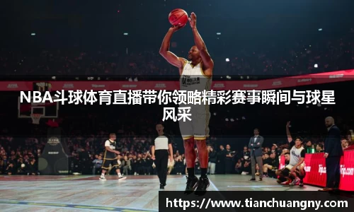 NBA斗球体育直播带你领略精彩赛事瞬间与球星风采