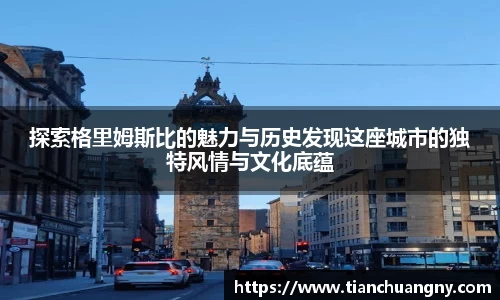 探索格里姆斯比的魅力与历史发现这座城市的独特风情与文化底蕴