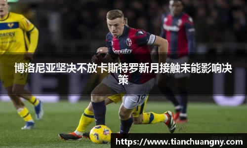 博洛尼亚坚决不放卡斯特罗新月接触未能影响决策