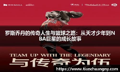 罗斯乔丹的传奇人生与篮球之路：从天才少年到NBA巨星的成长故事